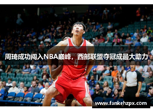 周琦成功闯入NBA巅峰，西部联盟夺冠成最大助力