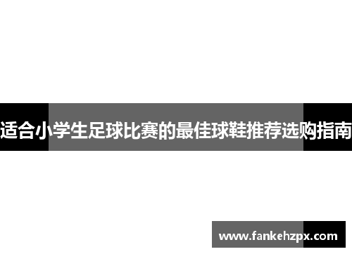 适合小学生足球比赛的最佳球鞋推荐选购指南